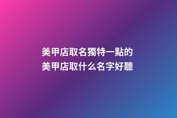 美甲店取名獨特一點的 美甲店取什么名字好聽-第1張-店鋪起名-玄機派